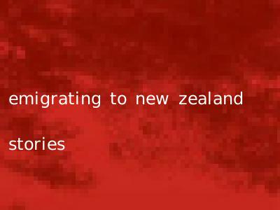 emigrating to new zealand stories