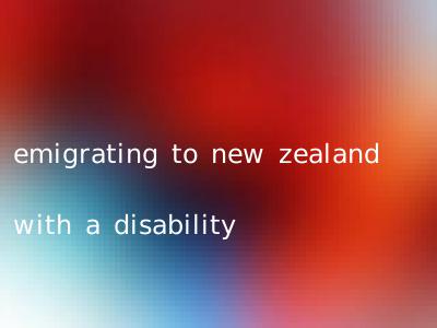 emigrating to new zealand with a disability