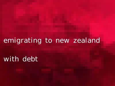 emigrating to new zealand with debt