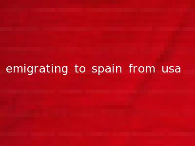 emigrating to spain from usa