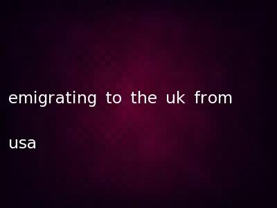 emigrating to the uk from usa