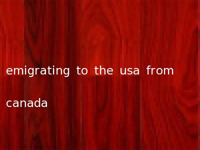 emigrating to the usa from canada