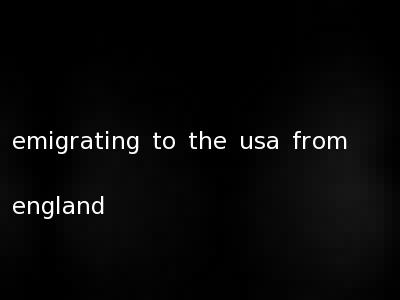 emigrating to the usa from england