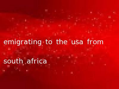 emigrating to the usa from south africa