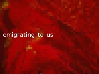 emigrating to us