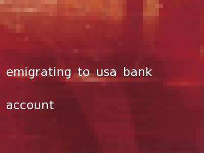 emigrating to usa bank account