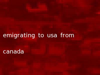 emigrating to usa from canada