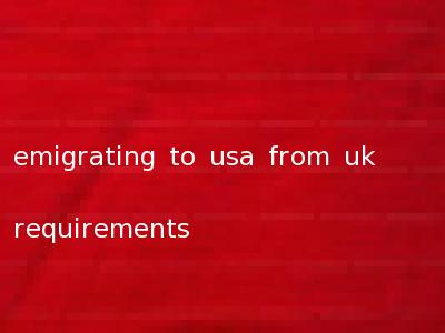 emigrating to usa from uk requirements