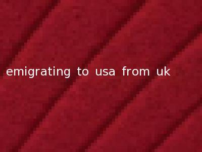 emigrating to usa from uk