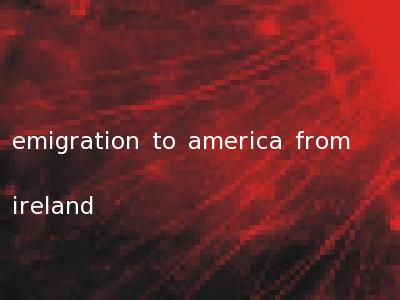 emigration to america from ireland