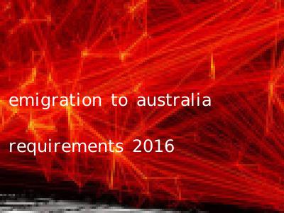 emigration to australia requirements 2016