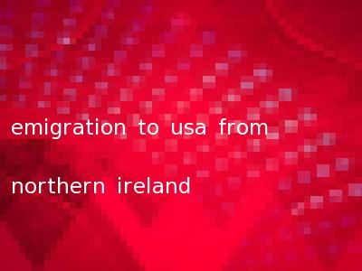 emigration to usa from northern ireland