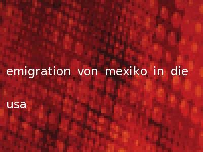 emigration von mexiko in die usa