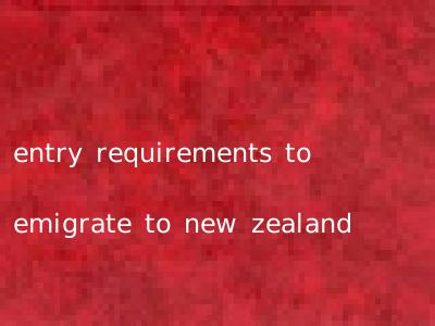 entry requirements to emigrate to new zealand