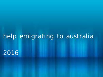 help emigrating to australia 2016