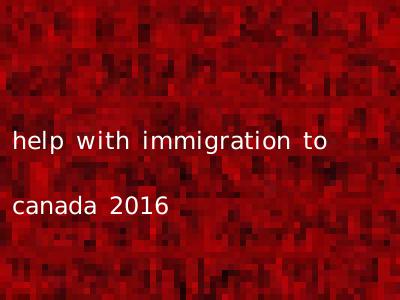 help with immigration to canada 2016