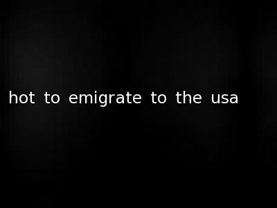 hot to emigrate to the usa