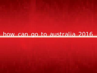 how can go to australia 2016