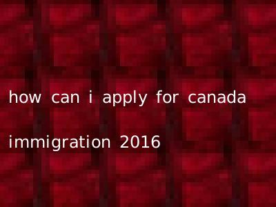 how can i apply for canada immigration 2016