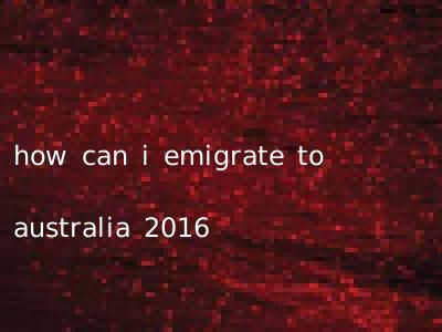 how can i emigrate to australia 2016