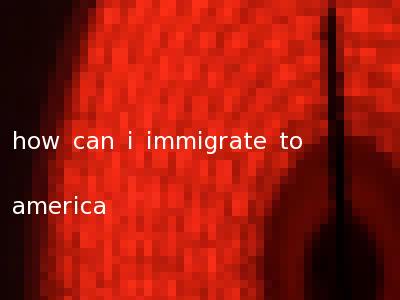 how can i immigrate to america