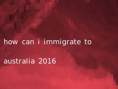 how can i immigrate to australia 2016