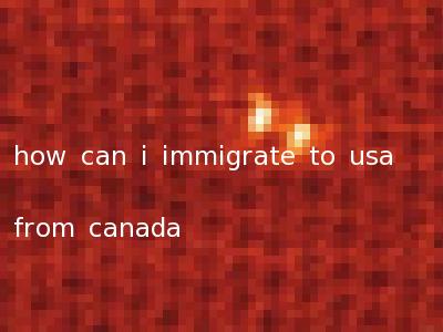 how can i immigrate to usa from canada