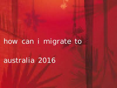 how can i migrate to australia 2016