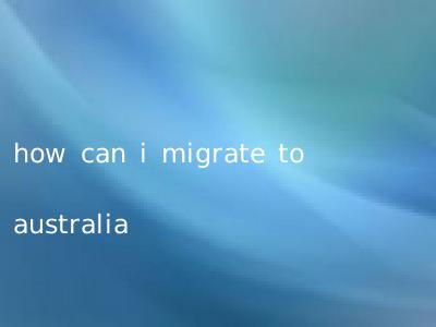 how can i migrate to australia
