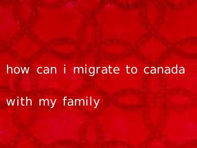 how can i migrate to canada with my family