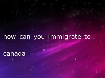 how can you immigrate to canada