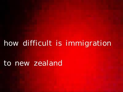 how difficult is immigration to new zealand