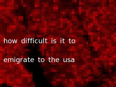 how difficult is it to emigrate to the usa