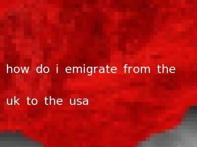 how do i emigrate from the uk to the usa