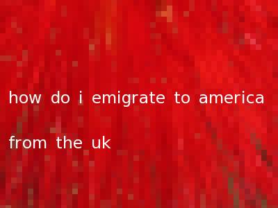 how do i emigrate to america from the uk