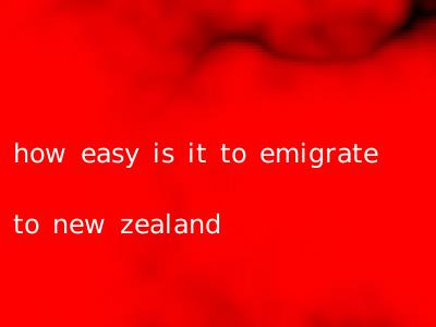 how easy is it to emigrate to new zealand