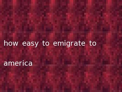 how easy to emigrate to america