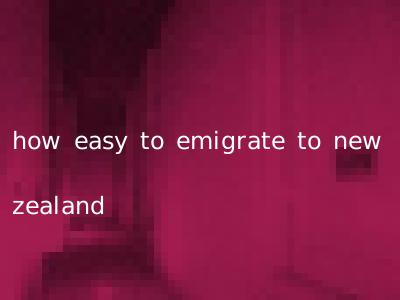 how easy to emigrate to new zealand