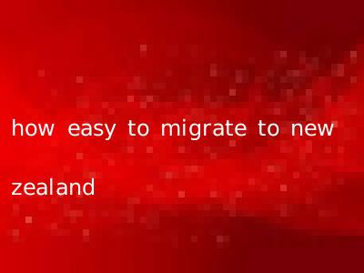 how easy to migrate to new zealand