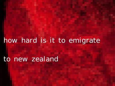 how hard is it to emigrate to new zealand