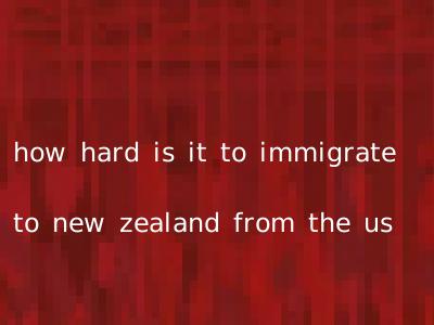 how hard is it to immigrate to new zealand from the us