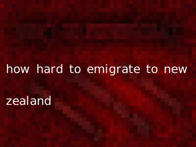 how hard to emigrate to new zealand