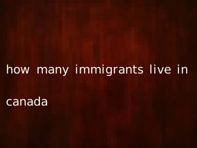how many immigrants live in canada