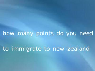 how many points do you need to immigrate to new zealand