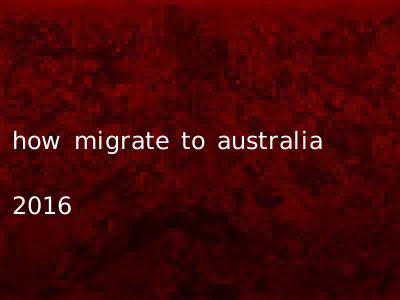 how migrate to australia 2016