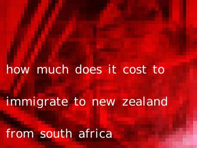 how much does it cost to immigrate to new zealand from south africa