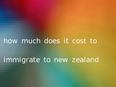 how much does it cost to immigrate to new zealand