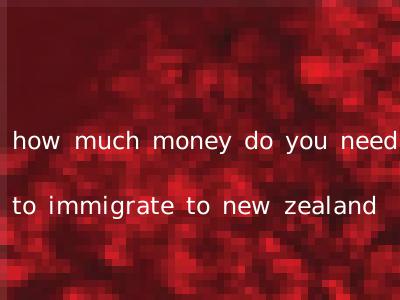 how much money do you need to immigrate to new zealand