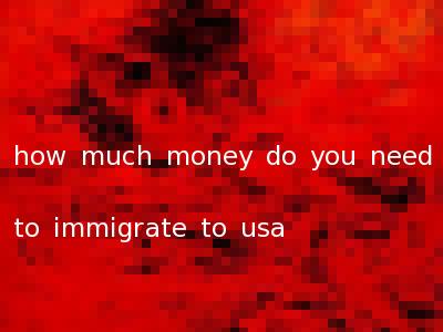 how much money do you need to immigrate to usa