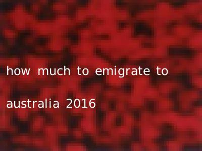 how much to emigrate to australia 2016